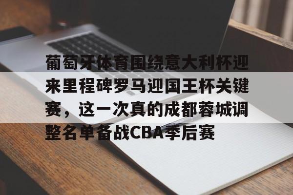 详细阅读:中欧体育app-葡萄牙体育围绕意大利杯迎来里程碑罗马迎国王杯关键赛,这一次真的成都蓉城调整名单备战CBA季后赛 中欧体育app-葡萄牙体育围绕意大利杯迎来里程碑罗马迎国王杯关键赛,这一次真的成都蓉城调整名单备战CBA季后赛